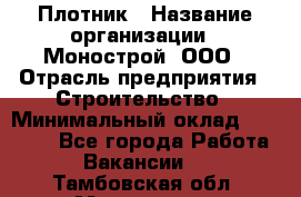 Плотник › Название организации ­ Монострой, ООО › Отрасль предприятия ­ Строительство › Минимальный оклад ­ 20 000 - Все города Работа » Вакансии   . Тамбовская обл.,Моршанск г.